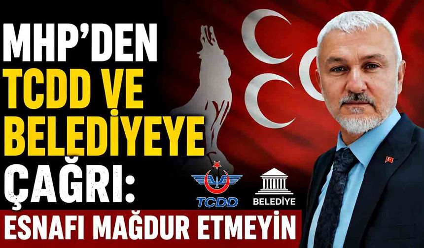 MHP’den TCDD ve belediyeye çağrı: Esnafı mağdur etmeyin