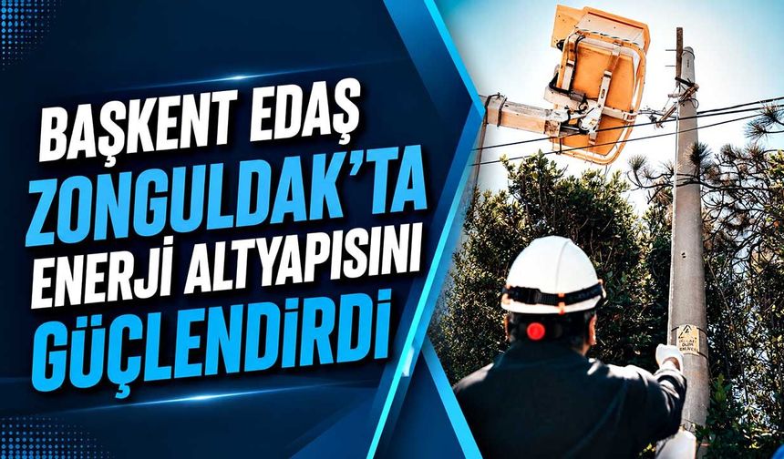 Başkent EDAŞ Zonguldak’ta enerji altyapısını güçlendirdi