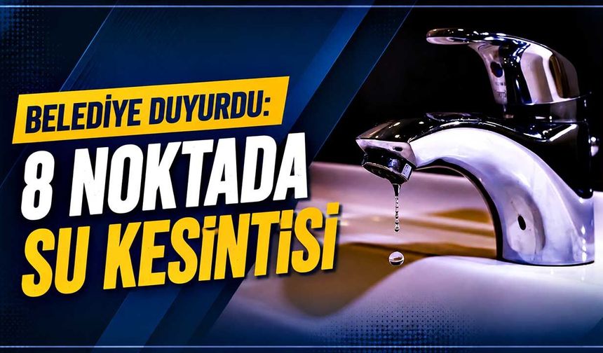 Belediye duyurdu: 8 noktada su kesintisi