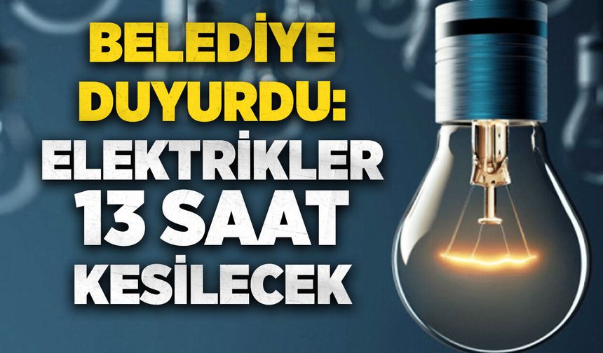 Belediye duyurdu: Elektrikler 13 saat kesilecek