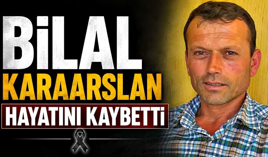 Bilal Karaarslan hayatını kaybetti
