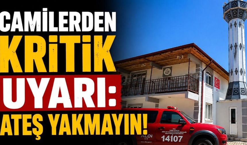 Camilerden kritik uyarı: Ateş yakmayın!