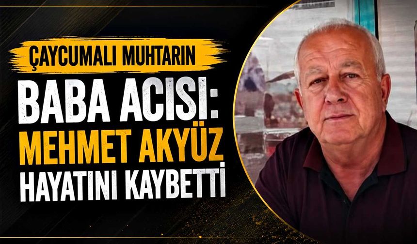 Çaycumalı muhtarın baba acısı: Mehmet Akyüz hayatını kaybetti