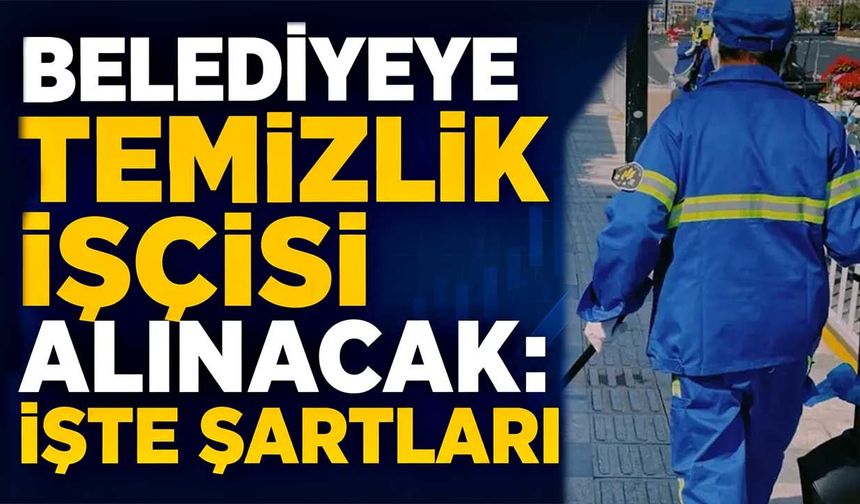 Belediyeye  temizlik işçisi alınacak: İşte şartları