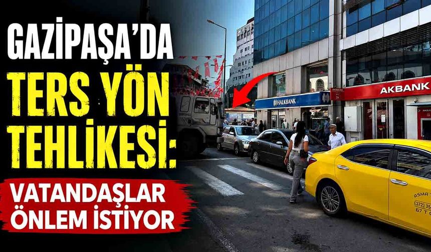 Gazipaşa’da ters yön tehlikesi: Vatandaşlar önlem istiyor