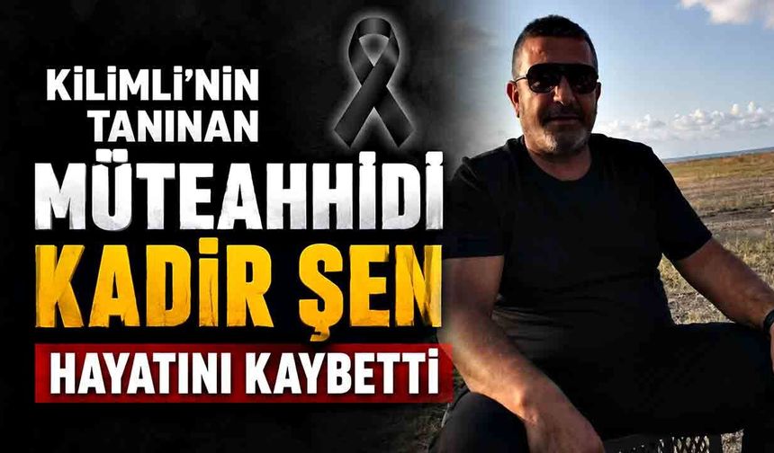 Kilimli’nin Tanınan Müteahhidi Kadir Şen Hayatını Kaybetti