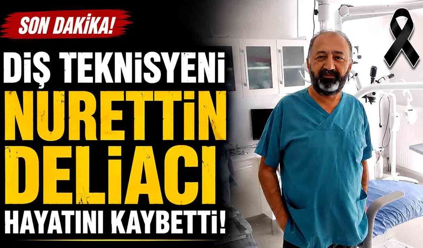 Diş teknisyeni Nurettin Deliacı hayatını kaybetti