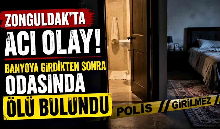 Zonguldak'ta acı olay! Banyoya girdikten sonra odasında ölü bulundu