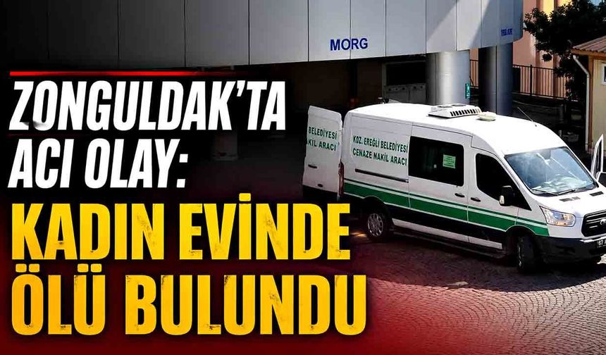 Zonguldak’ta acı olay: Kadın evinde ölü bulundu