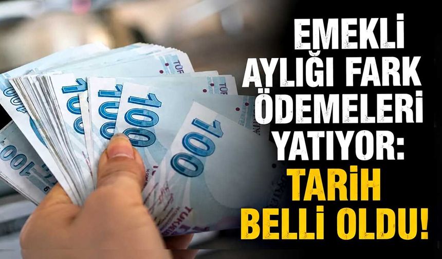 Emekli aylığı fark ödemeleri yatıyor: Tarih belli oldu!