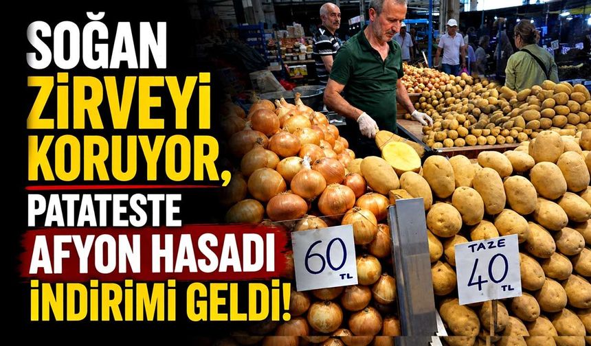 Soğan zirveyi koruyor, patateste Afyon hasadı indirimi geldi!