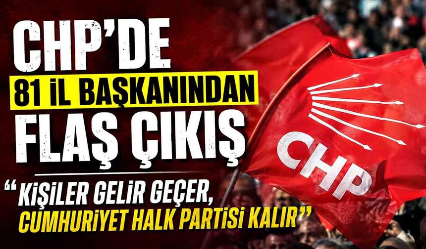 CHP’de 81 il başkanından flaş çıkış : “Kişiler gelir geçer, Cumhuriyet Halk Partisi kalır”