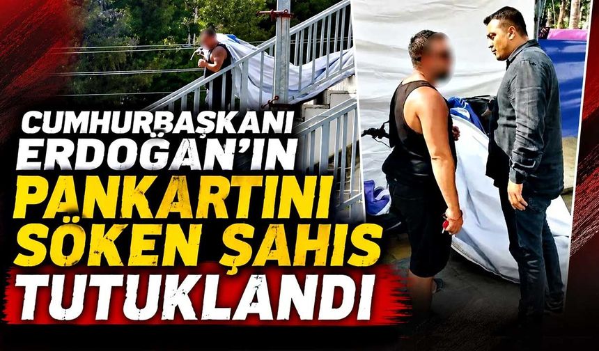 Cumhurbaşkanı Erdoğan’ın pankartını söken şahıs tutuklandı