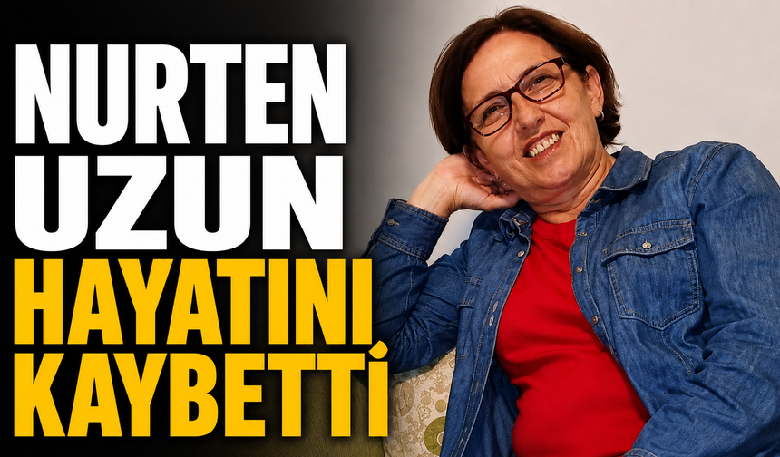 Nurten Uzun hayatını kaybetti