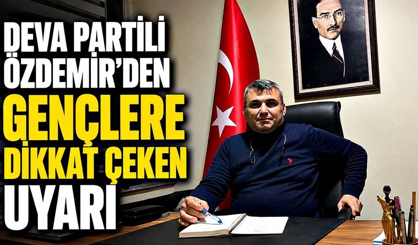 DEVA Partili Özdemir’den gençlere dikkat çeken uyarı