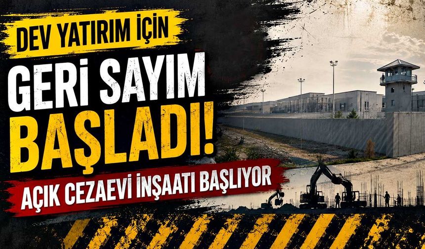 Dev yatırım için geri sayım başladı: Açık Cezaevi inşaatı başlıyor
