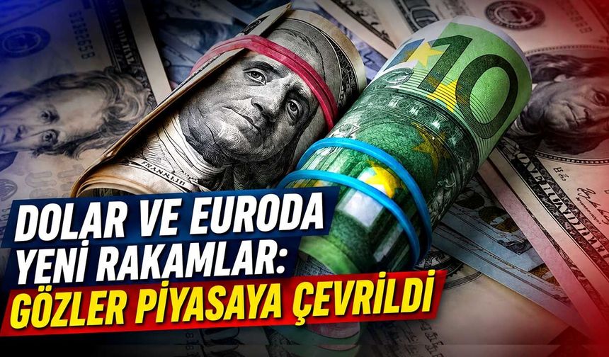 Dolar ve Euro da yeni rakamlar: gözler piyasaya çevrildi