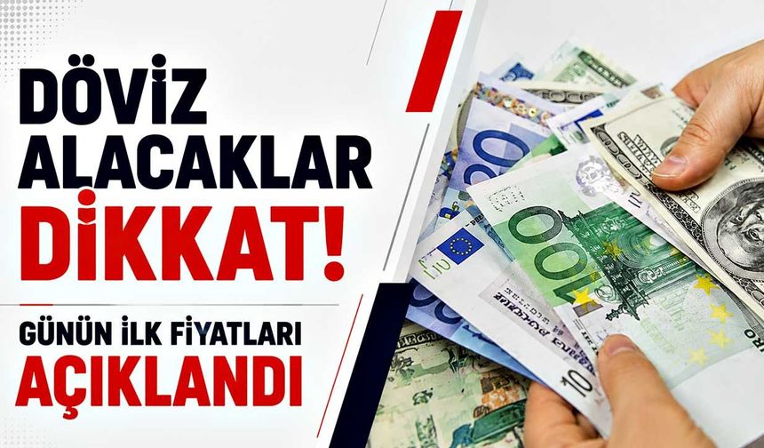 Döviz alacaklar dikkat! Günün ilk fiyatları açıklandı!