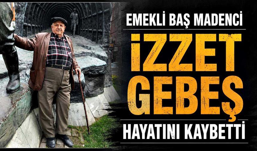 Emekli baş madenci İzzet Gebeş hayatını kaybetti