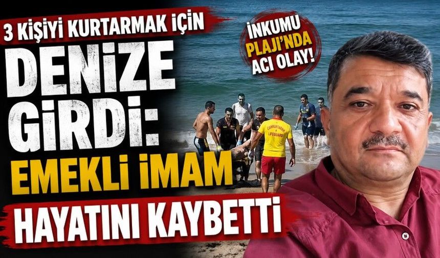 3 kişiyi kurtarmak için denize girdi: Emekli imam hayatını kaybetti
