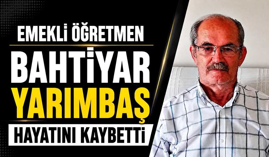 Emekli öğretmen Bahtiyar Yarımbaş hayatını kaybetti