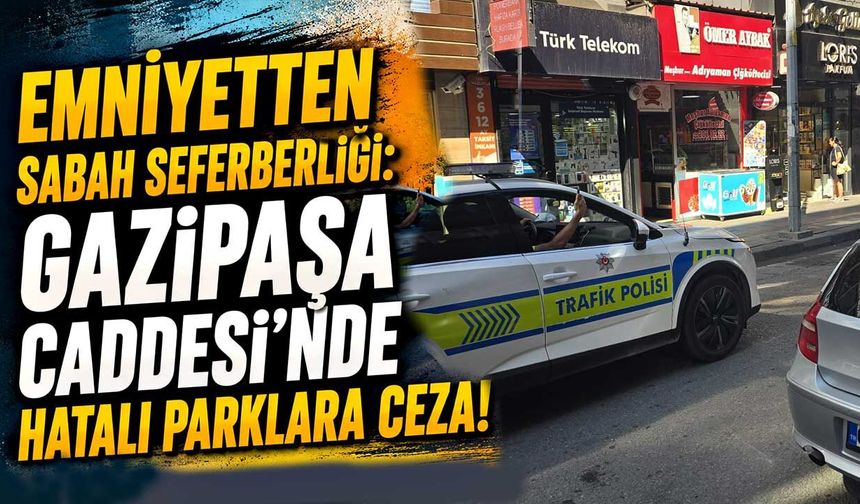 Emniyetten sabah seferberliği: Gazipaşa Caddesi’nde hatalı parklara ceza!