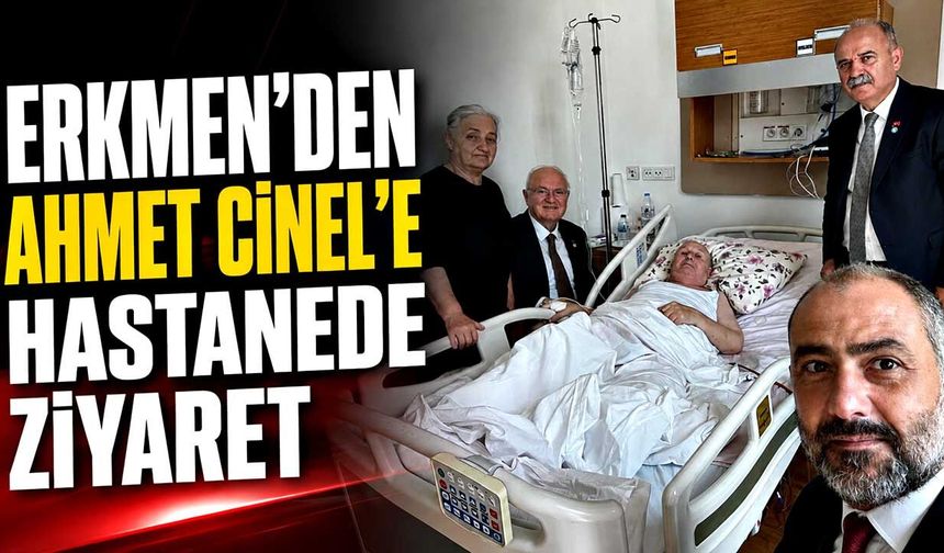Erkmen’den Ahmet Cinel’e hastanede ziyaret