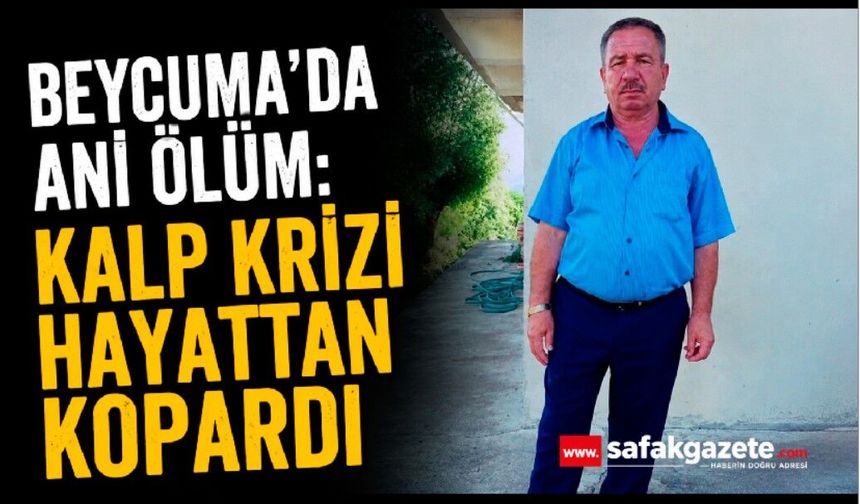 Beycuma’da ani ölüm: Kalp krizi hayattan kopardı
