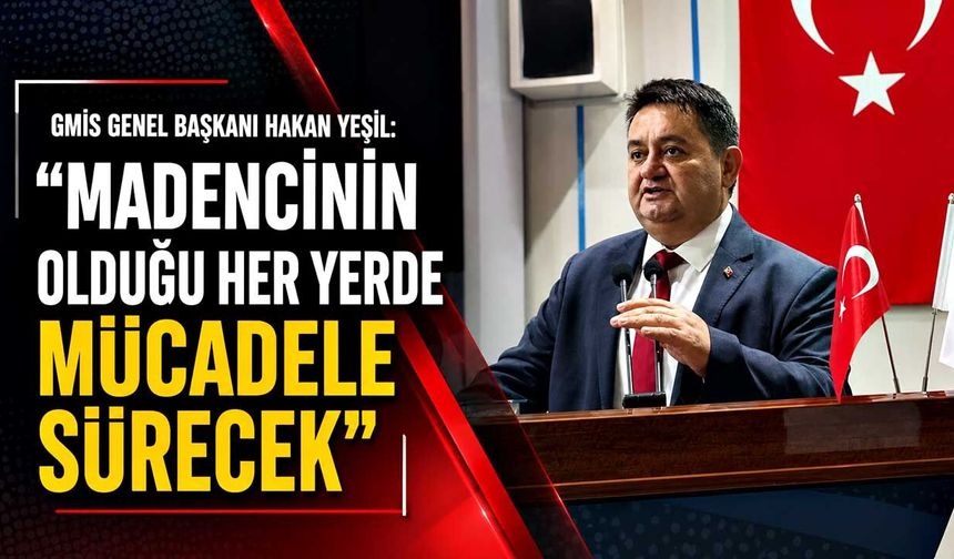 GMİS Genel Başkanı Hakan Yeşil: "Madencinin olduğu her yerde mücadele sürecek"