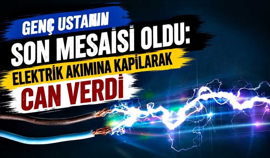 Genç ustanın son mesaisi oldu: Elektrik akımına kapılarak can verdi