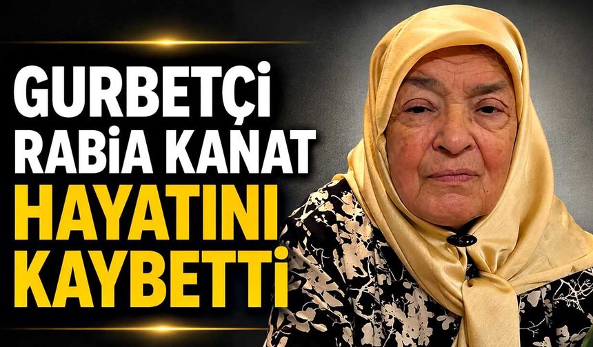 Gurbetçi Rabia Kanat hayatını kaybetti
