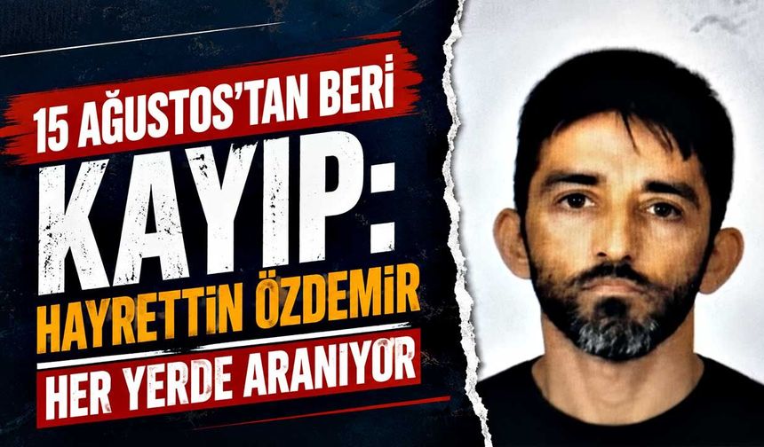 15 Ağustos’tan beri kayıp: Hayrettin Özdemir her yerde aranıyor