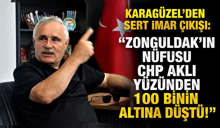 Karagüzel’den Sert İmar Çıkışı: "Zonguldak’ın Nüfusu CHP Aklı Yüzünden 100 Binin Altına Düştü!"