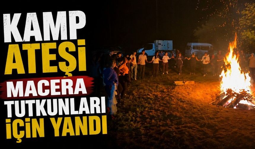Kamp ateşi adrenalin ve macera tutkunları için yandı