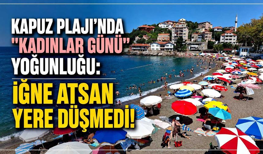 Kapuz Plajı’nda "Kadınlar Günü" yoğunluğu: İğne atsan yere düşmedi!