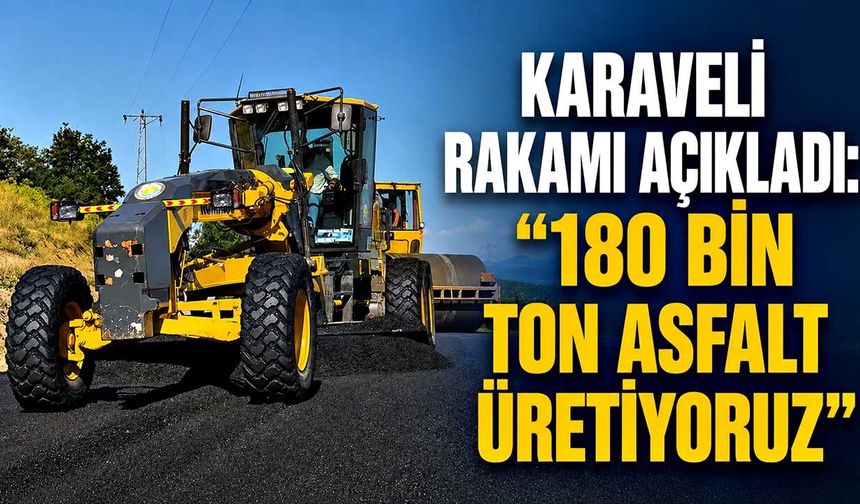 Karaveli rakamı açıkladı: “180 bin ton asfalt üretiyoruz”