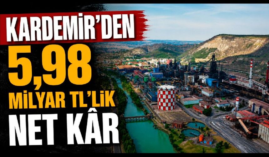 KARDEMİR’den 2026’nın ilk yarısında 5,98 milyar TL'lik net kâr