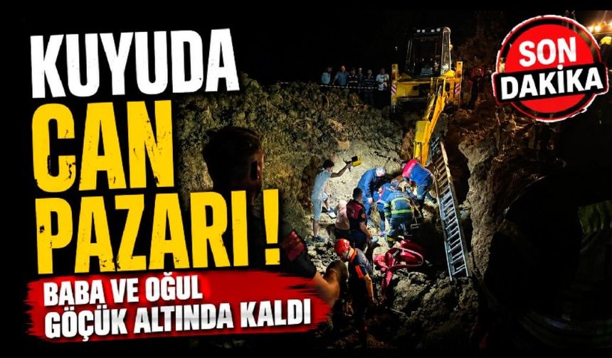 Kuyuda can pazarı! Baba ve oğul göçük altında kaldı