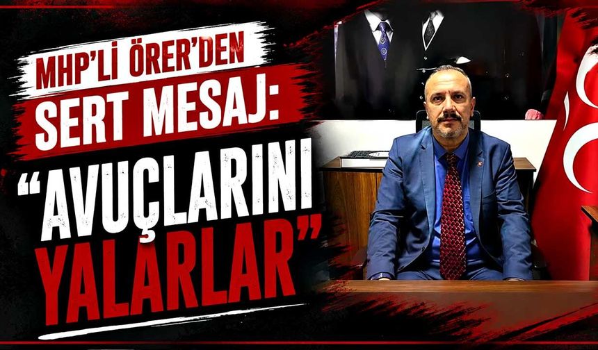 MHP’li  Örer'den sert mesaj: “Avuçlarını yalarlar”