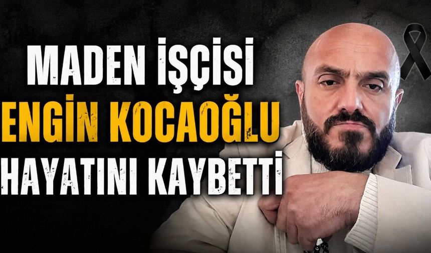 Maden işçisi Engin Kocaoğlu hayatını kaybetti