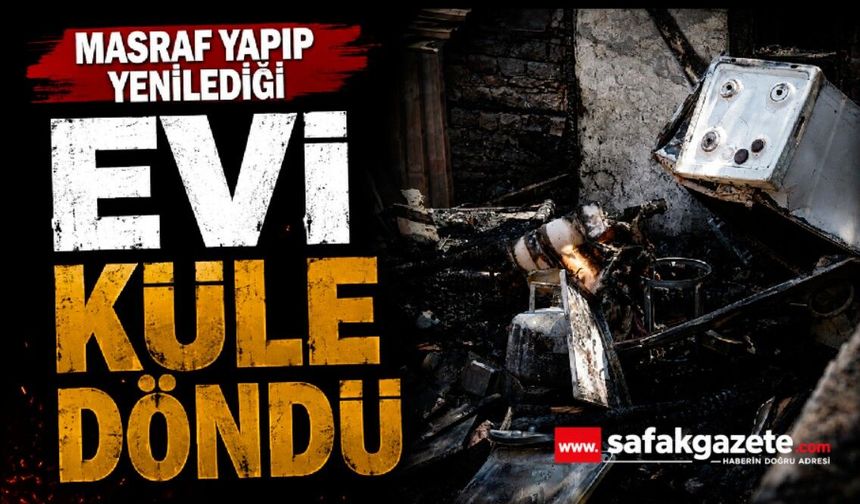 Masraf Yapıp Yenilediği Evi Küle Döndü