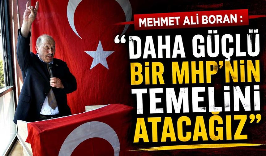 Mehmet Ali Boran  “Daha Güçlü Bir MHP’nin Temelini Atacağız”