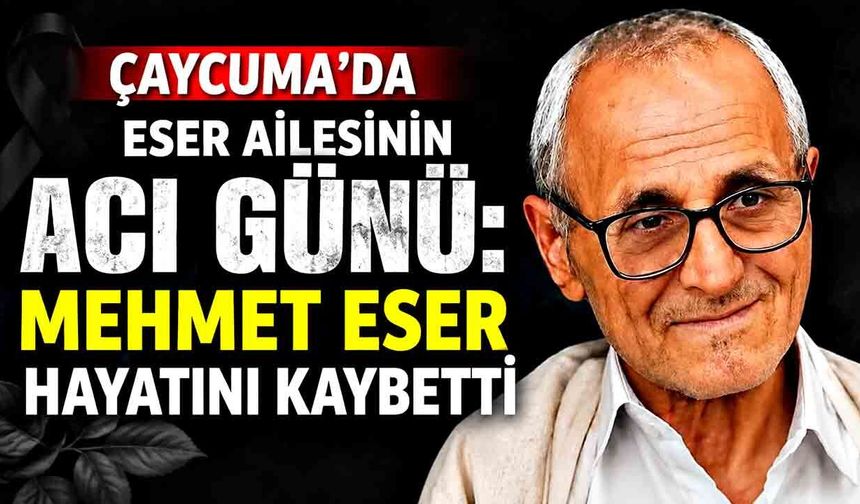 Çaycuma’da Eser ailesinin acı günü: Mehmet Eser hayatını kaybetti