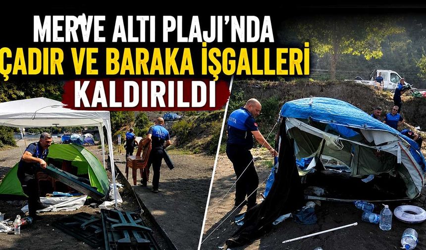 Merve Altı Plajı’nda çadır ve baraka işgalleri kaldırıldı