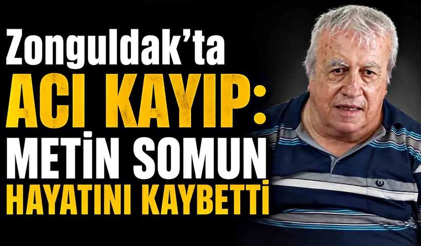 Zonguldak’ta acı kayıp: Metin Somun hayatını kaybetti