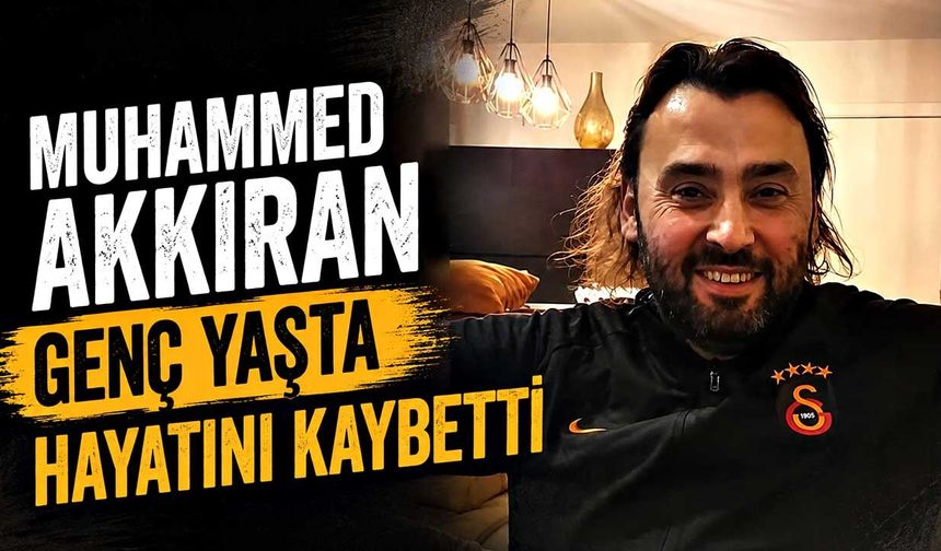 Muhammed Akkıran genç yaşta hayatını kaybetti
