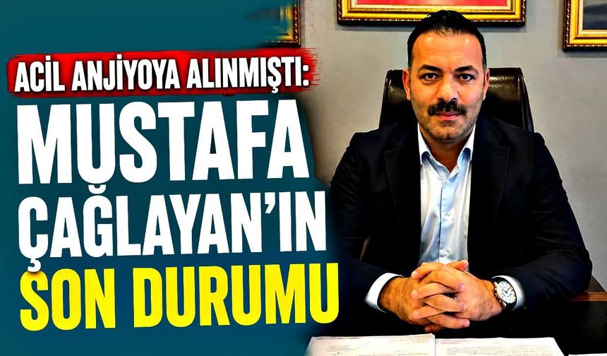 Acil anjiyoya alınmıştı: Mustafa Çağlayan’ın son durumu