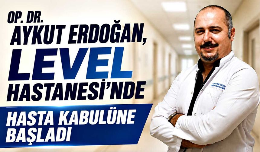 Op. Dr. Aykut Erdoğan, Level Hastanesi’nde hasta kabulüne başladı