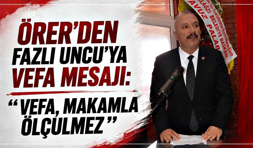 Örer’den Fazlı Uncu’ya vefa mesajı: “ Vefa, makamla ölçülmez”