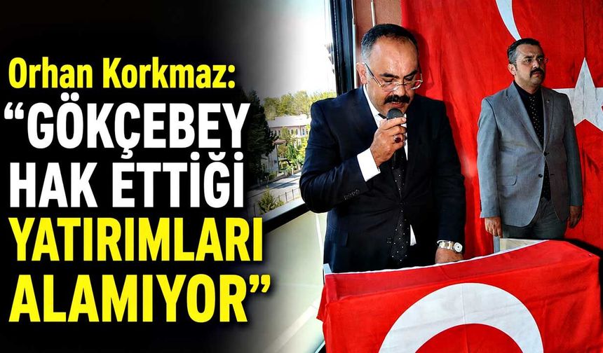 Orhan Korkmaz: “Gökçebey Hak Ettiği Yatırımları Alamıyor”